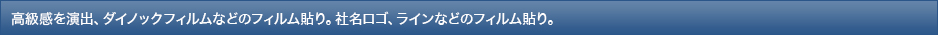 高級感を演出、ダイノックフィルムなどのフィルム貼り。社名ロゴ、ラインなどのフィルム貼り。