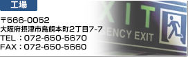 工場：〒566-0052 大阪府摂津市鳥飼本町2丁目7-7 TEL：072-650-5670 FAX：072-650-5660